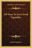 250 Ways To Serve Fresh Vegetables