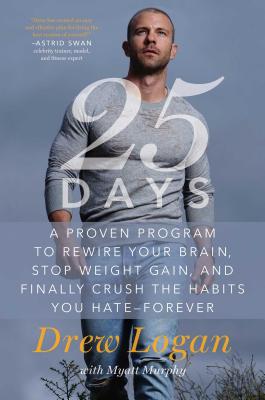 25days: A Proven Program to Rewire Your Brain, Stop Weight Gain, and Finally Crush the Habits You Hate--Forever - Logan, Drew, and Murphy, Myatt