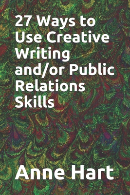 27 Ways to Use Creative Writing and/or Public Relations Skills - Hart, Anne