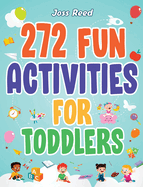 272 Fun Activities for Toddlers: A Fun Toddler Activity Guide for Developing Motor Skills, Learning Critical Thinking, and Improving Emotional Regulation