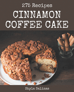 275 Cinnamon Coffee Cake Recipes: A Must-have Cinnamon Coffee Cake Cookbook for Everyone