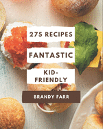 275 Fantastic Kid-Friendly Recipes: Explore Kid-Friendly Cookbook NOW!