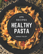 275 Healthy Pasta Recipes: A Healthy Pasta Cookbook Everyone Loves!