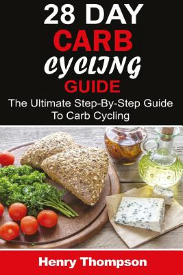 28 Day Carb Cycling Plan: The Ultimate Step-by-Step Guide To Rapid Weight Loss, Delicious Recipes and Meal Plans (carbohydrate cycling, carbcycling for women/men/weight loss/health/ketogenic/gains/highprotein) - Thompson, Henry