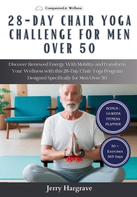 28 Day Chair Yoga Challenge for Men Over 50: Discover Renewed Energy With Mobility and Transform Your Wellness with this 28-Day Chair Yoga Program Designed Specifically for Men Over 50 - Hargrave, Jerry