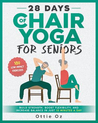 28 Days of Chair Yoga For Seniors: Build Strength, Boost Flexibility, and Increase Balance in Just 10 Minutes a Day - Oz, Ottie