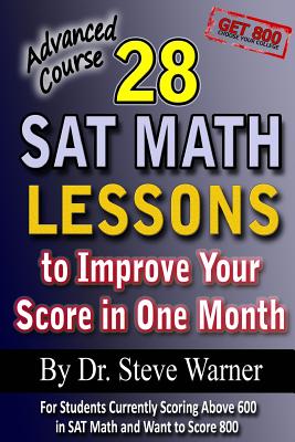 28 SAT Math Lessons to Improve Your Score in One Month - Advanced Course: For Students Currently Scoring Above 600 in SAT Math and Want to Score 800 - Warner, Steve