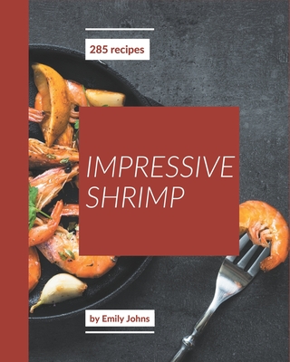 285 Impressive Shrimp Recipes: Home Cooking Made Easy with Shrimp Cookbook! - Johns, Emily