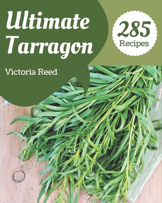 285 Ultimate Tarragon Recipes: Welcome to Tarragon Cookbook - Reed, Victoria