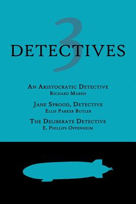 3 Detectives: An Aristocratic Detective / Jane Sprood, Detective / The Deliberate Detective - Marsh, Richard, and Butler, Ellis Parker, and Oppenheim, E Phillips