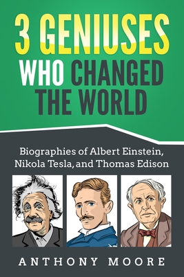 3 Geniuses Who Changed the World: Biographies of Albert Einstein, Nikola Tesla, and Thomas Edison - Moore, Anthony