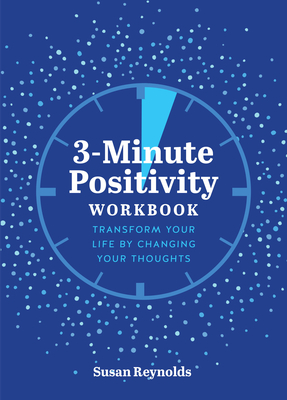 3-Minute Positivity Workbook: Transform Your Life by Changing Your Thoughts - Reynolds, Susan