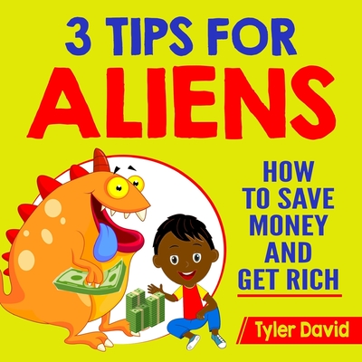 3 Tips for Aliens: How To Save Money and Get Rich - Poor Dad, Rich Dad (Contributions by), and Cardone, Grant (Contributions by), and David, Tyler