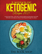 3 Weeks of Ketogenic Recipes 2021: 21 Day Meal Plan + 80 Tasty, Varied & Balanced Recipes That Will Motivate and Help You Get in the Physical Shape You Want