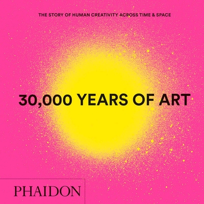 30,000 Years of Art: The Story of Human Creativity Across Time and Space - Editors, Phaidon