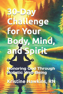 30-Day Challenge for Your Body, Mind, and Spirit: Honoring God Through Holistic Well-Being