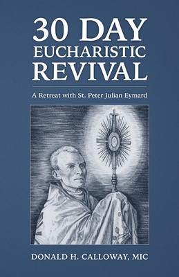 30-Day Eucharistic Revival: A Retreat with St. Peter Julian Eymard - Calloway MIC, Donald H