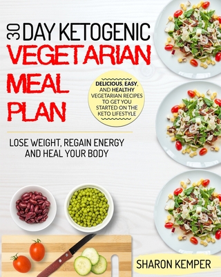 30 Day Ketogenic Vegetarian Meal Plan: Delicious, Easy And Healthy Vegetarian Recipes To Get You Started On The Keto Lifestyle Lose Weight, Regain Energy And Heal Your Body - Kemper, Sharon