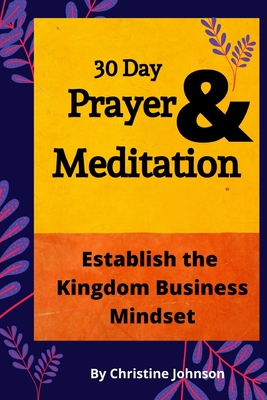 30 Day Prayer & Meditation: Establish The Kingdom Business Mindset: Establish The Kingdom Business Mindset - Johnson, Christine