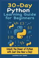 30-Day Python Learning Guide for Beginners: Unlock the Power of Python with Just One Hour a Day