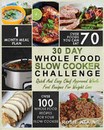 30 Day Whole Food Slow Cooker Challenge: Whole Food Recipes for Your Slow Cooker - Quick and Easy Chef Approved Whole Food Recipes for Weight Loss