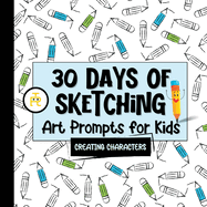 30 Days of Sketching (Creating Characters): Art Prompts for Kids (Volume 1)