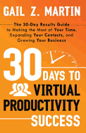 30 Days to Virtual Productivity Success: The 30-Day Results Guide to Making the Most of Your Time, Expanding Your Contacts, and Growing Your Business