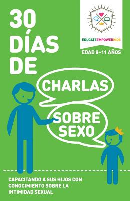 30 Dias de Charlas Sobre Sexo, Edad 8-11 Anos: Capacitando a Sus Hijos Con Conocimiento Sobre La Intimidad Sexual - Educate and Empower Kids