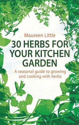 30 Herbs for Your Kitchen Garden: A seasonal guide to growing and cooking with herbs - Little, Maureen