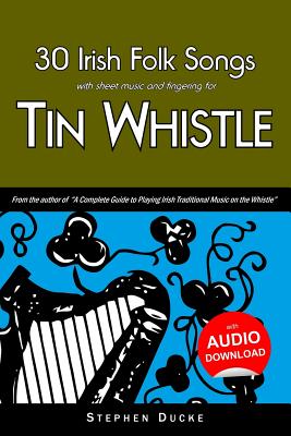 30 Irish Folk Songs with Sheet Music and Fingering for Tin Whistle - Ducke, Stephen