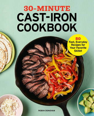 30-Minute Cast-Iron Cookbook: 80 Fast, Everyday Recipes for Your Favorite Skillet - Donovan, Robin
