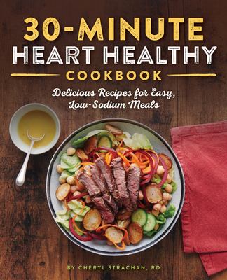 30-Minute Heart Healthy Cookbook: Delicious Recipes for Easy, Low-Sodium Meals - Strachan, Cheryl