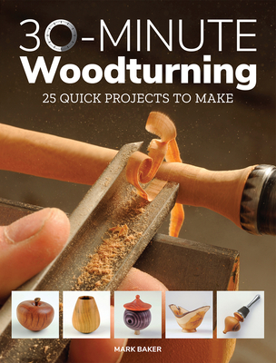 30-Minute Woodturning: 25 Quick Projects to Make - Baker, Mark