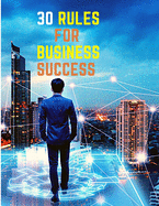 30 Rules for Business Success: Escape the 9 to 5, Do Work You Love, Build a Profitable Business and Make Money