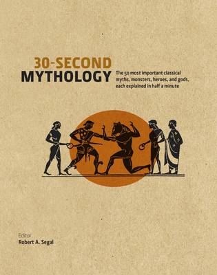 30 Second Mythology: The 50 Most Important Greek and Roman Myths, Monsters, Heroes and Gods Each Explained in Half a Minute - Segal, Robert A.