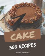300 Cake Recipes: Cook it Yourself with Cake Cookbook!