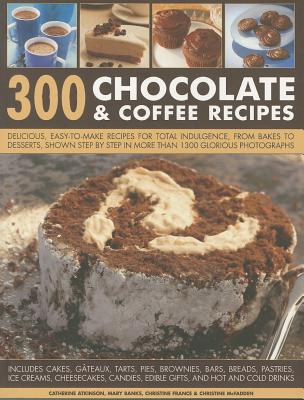 300 Chocolate & Coffee Recipes: Delicious, Easy-To-Make Recipes for Total Indulgence - Atkinson, Catherine, and Banks, Mary, Mrs., and France, Christine