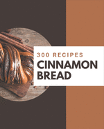 300 Cinnamon Bread Recipes: Best-ever Cinnamon Bread Cookbook for Beginners