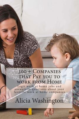 300 + Companies that Pay you to Work from Home: Legit Work at home Jobs and answers to questions about your favorite work at home companies - Washington, Alicia