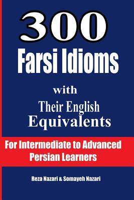 300 Farsi Idioms with Their English Equivalents: For Intermediate to Advanced Persian Learners - Nazari, Reza, and Nazari, Somayeh