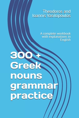 300 + Greek nouns grammar practice: A complete workbook with explanations in English - Vasilopoulos, Theodoros And Ioannis