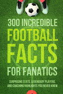 300 Incredible Football Facts for Fanatics: Surprising Stats, Legendary Players, and Coaching Highlights You Never Knew