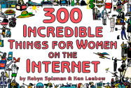 300 Incredible Things for Women on the Internet - Spizman, Robyn Freedman, and Leebow, Ken