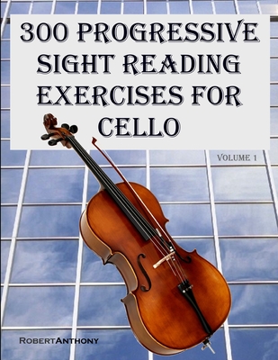 300 Progressive Sight Reading Exercises for Cello - Anthony, Robert, Dr.