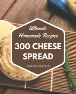 300 Ultimate Homemade Cheese Spread Recipes: An Inspiring Homemade Cheese Spread Cookbook for You