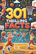 301 Thrilling Facts: Basketball Edition: Book For Sport Fans, Things You Would Never Know! Including Legendary Players, Grand Slams, Funny Moments, Rules And Much More!