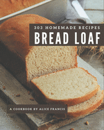 303 Homemade Bread Loaf Recipes: A Bread Loaf Cookbook that Novice can Cook