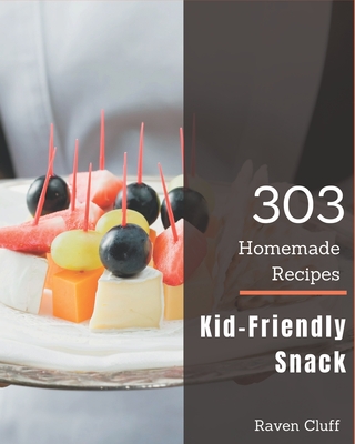 303 Homemade Kid-Friendly Snack Recipes: Make Cooking at Home Easier with Kid-Friendly Snack Cookbook! - Cluff, Raven