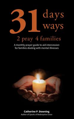 31 Days, 31 Ways 2 Pray 4 Families: A monthly prayer guide to aid intercession for families dealing with mental illnesses - Downing, Catherine P