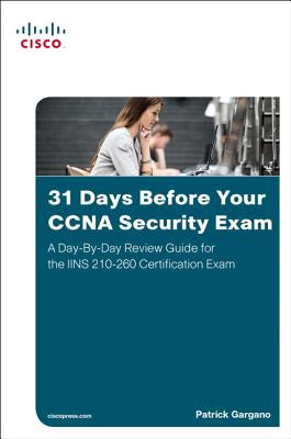 31 Days Before Your CCNA Security Exam: A Day-By-Day Review Guide for the Iins 210-260 Certification Exam - Gargano, Patrick